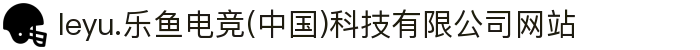 leyu.乐鱼电竞(中国)科技有限公司网站